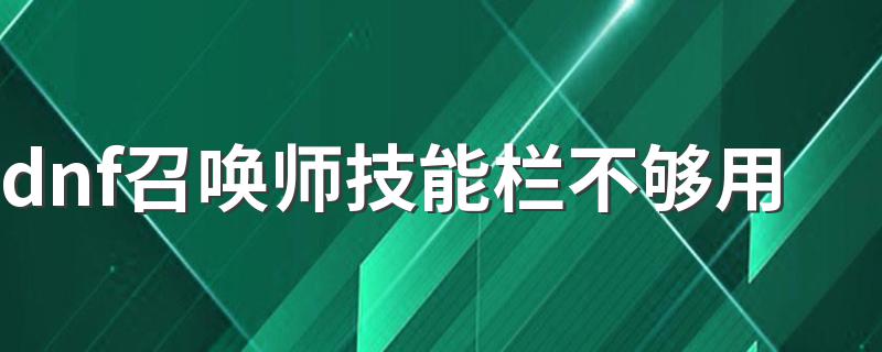 具体解决方法_dnf召唤师技能栏不够用