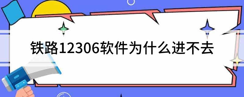 铁路12306软件为什么进不去