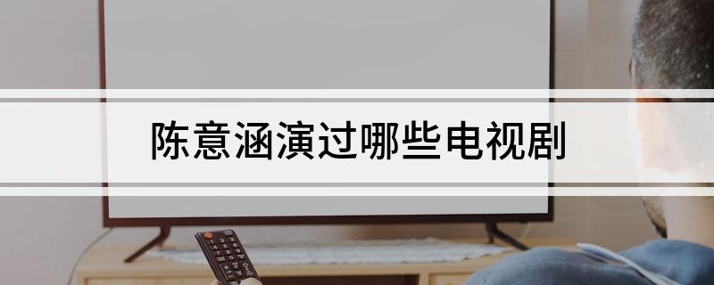 陈意涵演过哪些电视剧