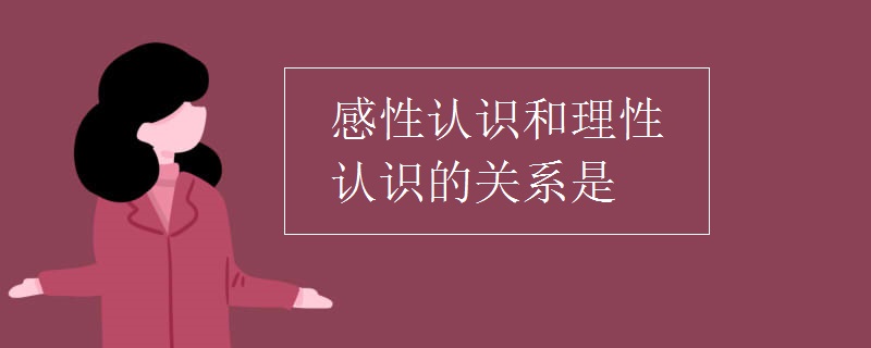 感性认识和理性认识的关系是
