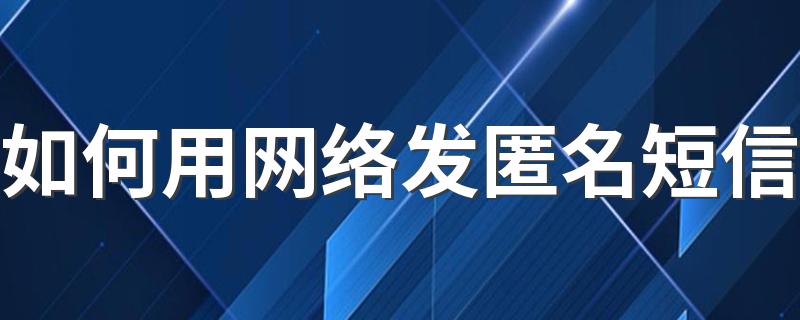 发匿名短信方法_如何用网络发匿名短信