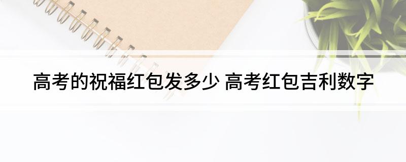 高考的祝福红包发多少(高考红包吉利数字)