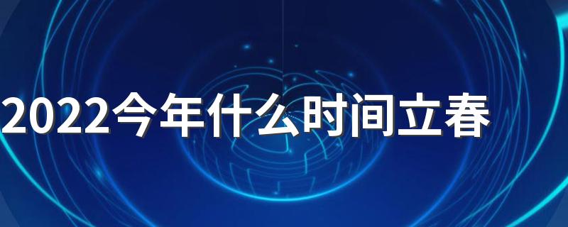 今年打春几点几点几分_2022今年什么时间立春