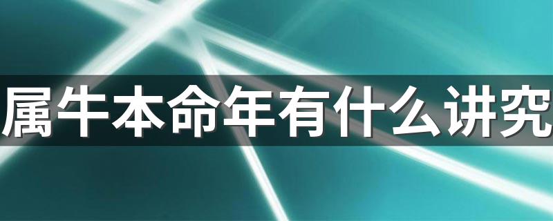 属牛本命年要注意什么_属牛本命年有什么讲究
