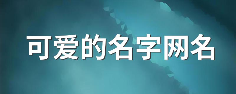 比较可爱的网名_可爱的名字网名
