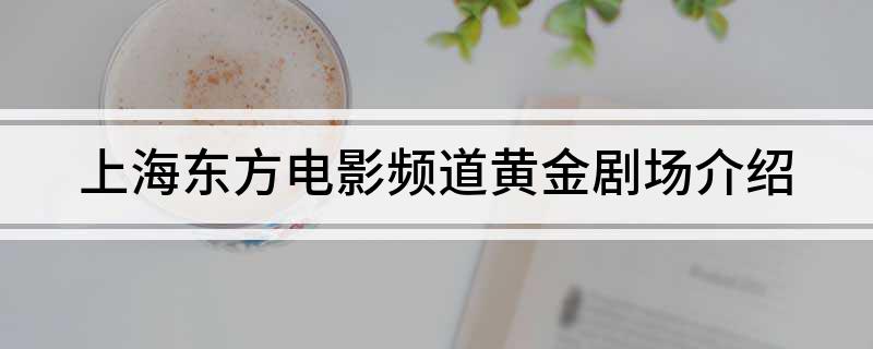 上海东方电影频道黄金剧场介绍