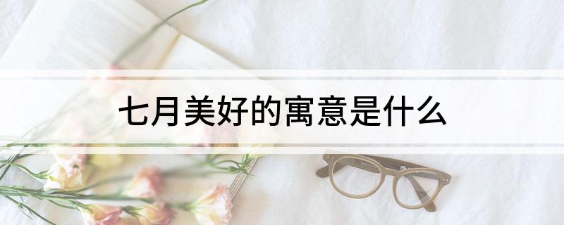 七月美好的寓意是什么