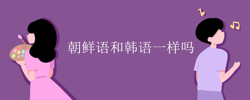 朝鲜语和韩语一样吗