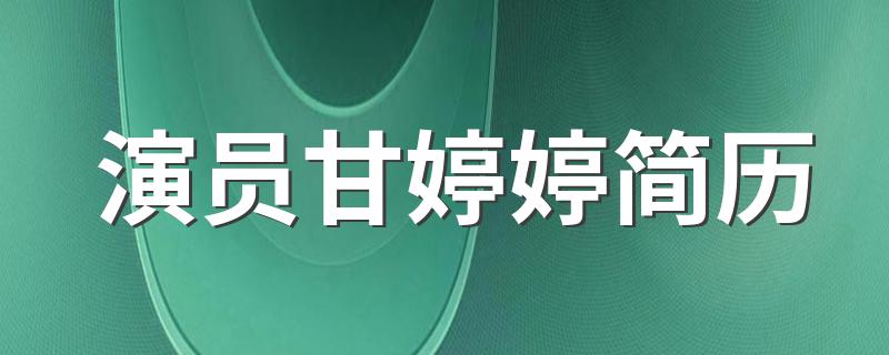 甘婷婷个人简历资料_演员甘婷婷简历