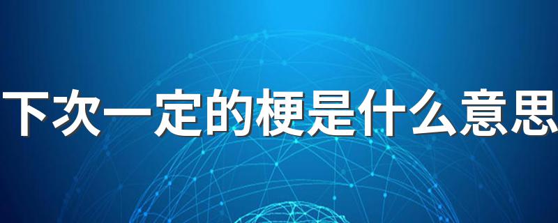 下次一定是什么梗是什么意思_下次一定的梗是什么意思