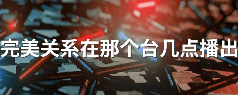 你知道吗_完美关系在那个台几点播出