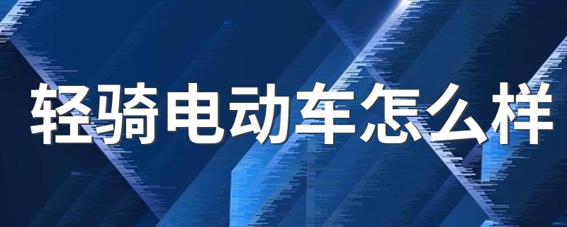 你了解过吗_轻骑电动车怎么样
