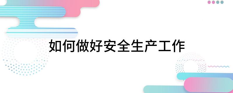 如何做好安全生产工作
