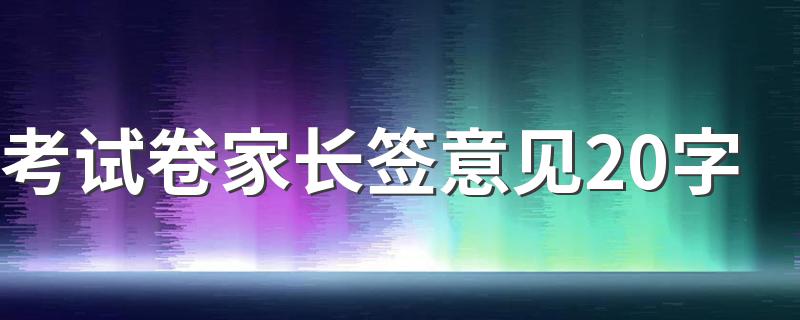 考试家长签字20字左右推荐_考试卷家长签意见20字