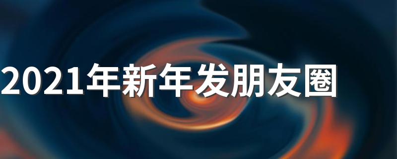 2021年新年发朋友圈的经典句子_2021年新年发朋友圈