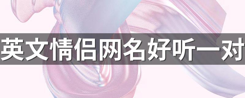 好听的情侣英文网名_英文情侣网名好听一对