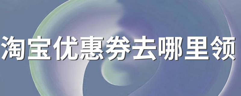 这里有具体操作_淘宝优惠券去哪里领
