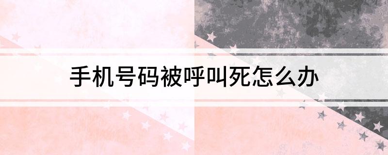 手机号码被呼叫死怎么办