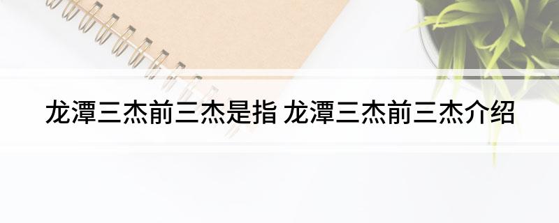 龙潭三杰前三杰是指(龙潭三杰前三杰介绍)