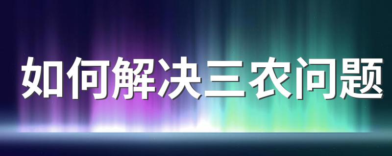 如何解决三农问题的办法_如何解决三农问题