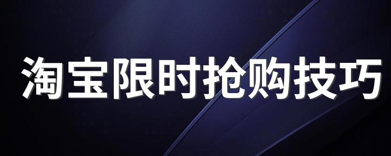 淘宝限时抢购怎么抢_淘宝限时抢购技巧