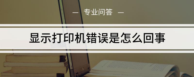 电脑上显示打印机错误是怎么回事