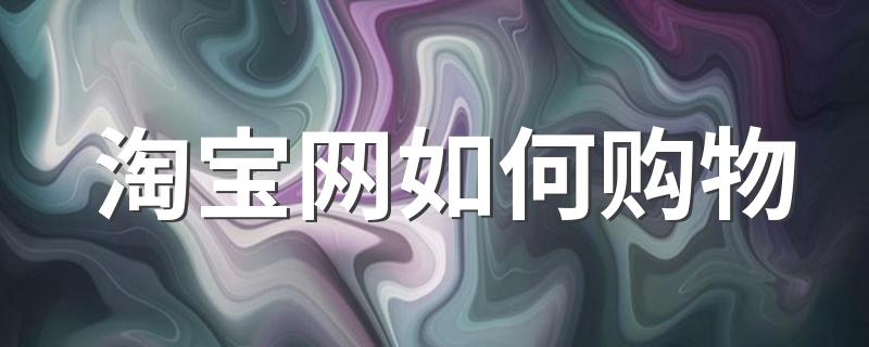 购物步骤告诉你_淘宝网如何购物