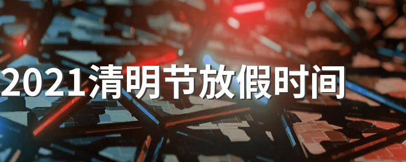 2021清明节怎么放假_2021清明节放假时间