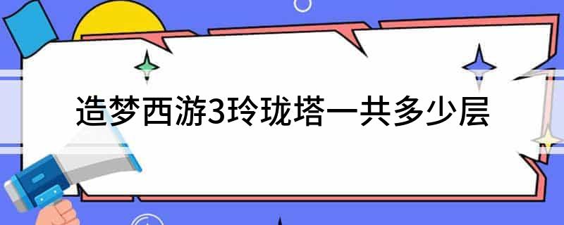 造梦西游3玲珑塔一共多少层