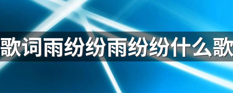 哪首歌的歌词有雨纷纷雨纷纷_歌词雨纷纷雨纷纷什么歌