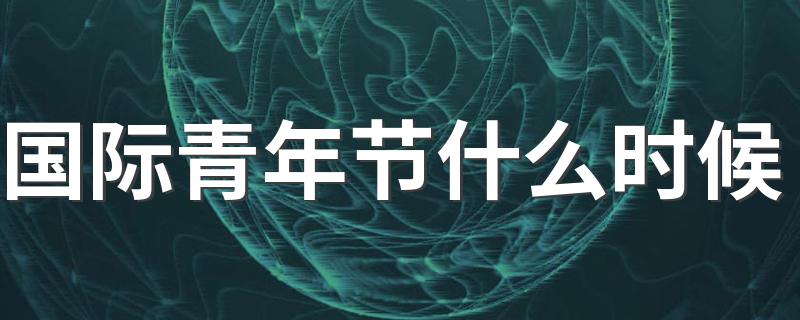 国际青年节资料_国际青年节什么时候