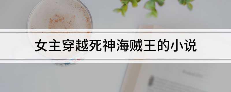 女主穿越死神海贼王的小说