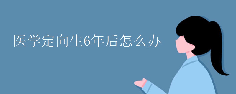 医学定向生6年后怎么办