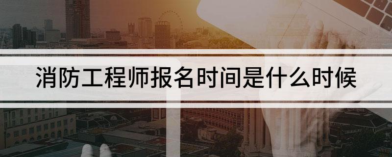 消防工程师报名时间是什么时候