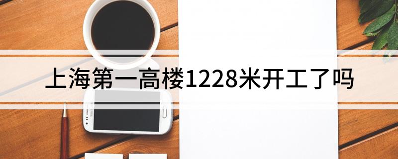 上海第一高楼1228米开工了吗