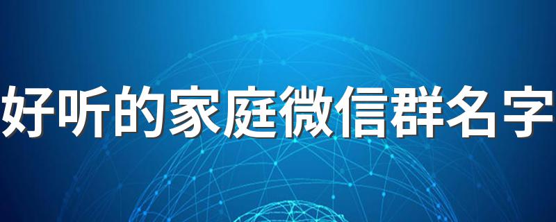 适合一家人的微信群的名字_好听的家庭微信群名字