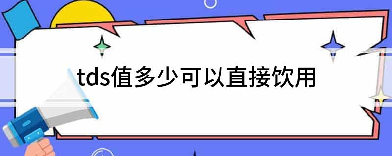 tds值多少可以直接饮用