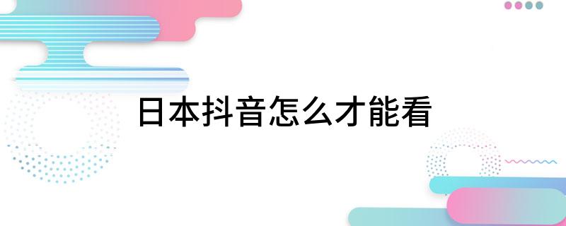 日本抖音怎么才能看