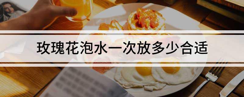 玫瑰花泡水一次放多少合适