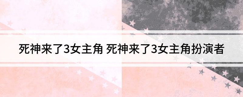 死神来了3女主角(死神来了3女主角扮演者)