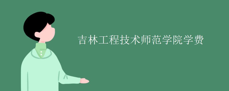 吉林工程技术师范学院学费