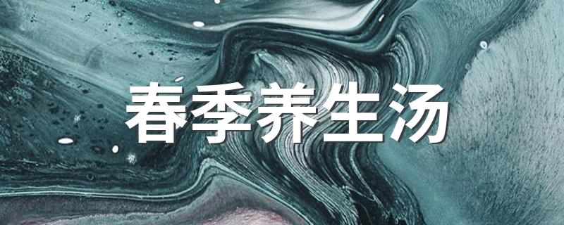 适合春季喝的两款养生汤_春季养生汤
