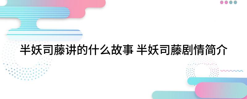 半妖司藤讲的什么故事(半妖司藤剧情简介)
