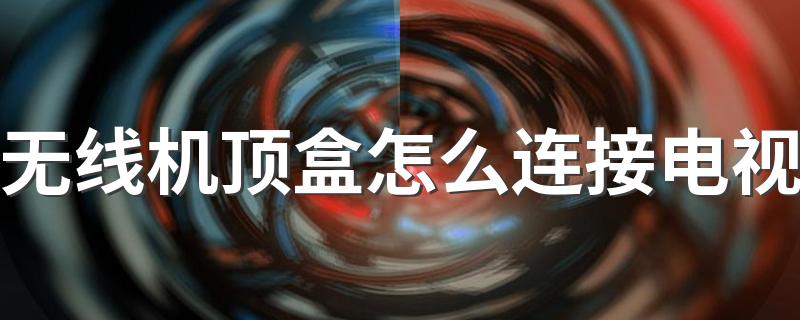 大家可以了解一下_无线机顶盒怎么连接电视