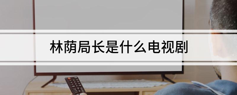 林荫局长是什么电视剧
