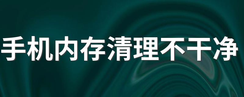 最快速的清理方法_手机内存清理不干净