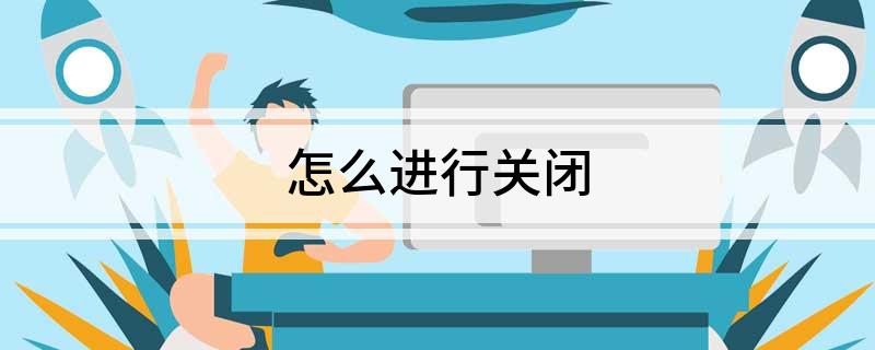 怎么进行关闭