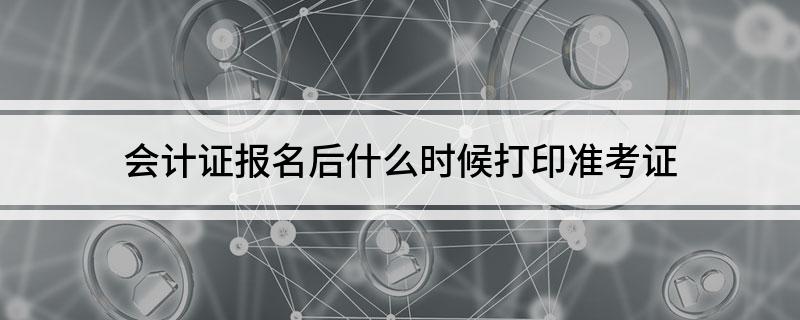 会计证报名后什么时候打印准考证
