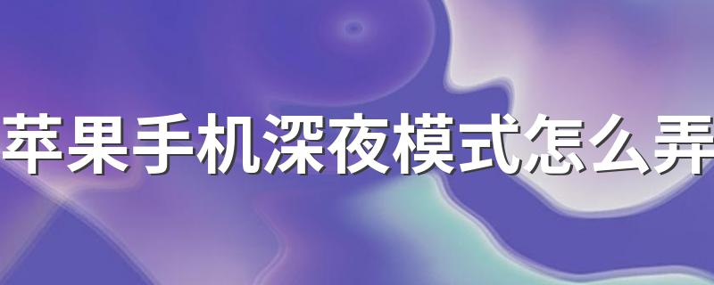 手机夜间模式怎么设置_苹果手机深夜模式怎么弄