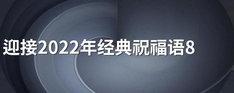 迎接2022年经典祝福语80句